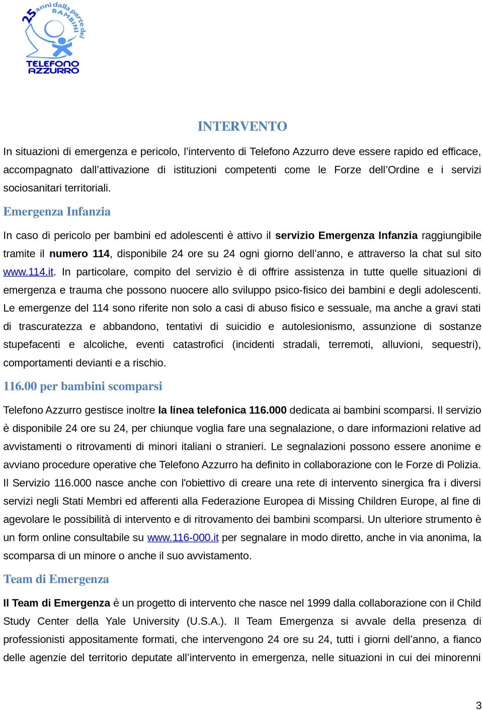 Emergenza Infanzia In caso di pericolo per bambini ed adolescenti è attivo il servizio Emergenza Infanzia raggiungibile tramite il numero 114, disponibile 24 ore su 24 ogni giorno dell anno, e