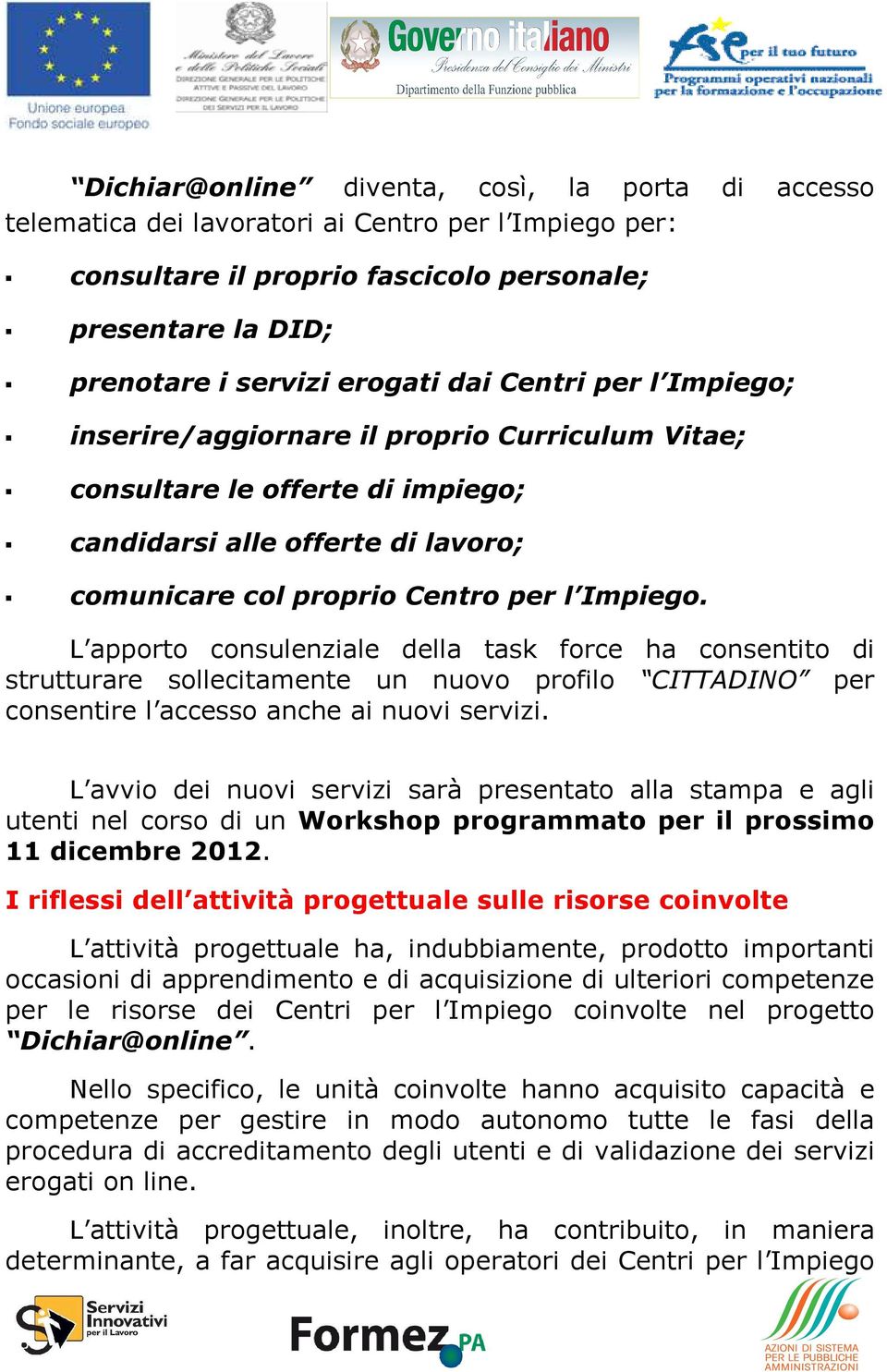 L apporto consulenziale della task force ha consentito di strutturare sollecitamente un nuovo profilo CITTADINO per consentire l accesso anche ai nuovi servizi.