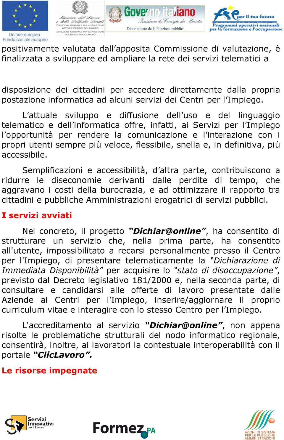 L attuale sviluppo e diffusione dell uso e del linguaggio telematico e dell informatica offre, infatti, ai Servizi per l Impiego l opportunità per rendere la comunicazione e l interazione con i