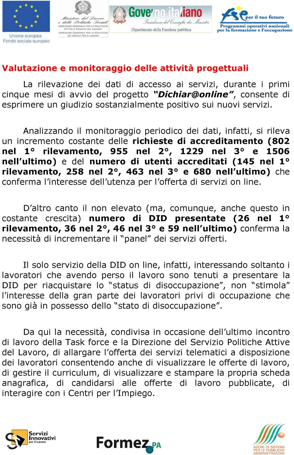 Analizzando il monitoraggio periodico dei dati, infatti, si rileva un incremento costante delle richieste di accreditamento (802 nel 1 rilevamento, 955 nel 2, 1229 nel 3 e 1506 nell ultimo) e del