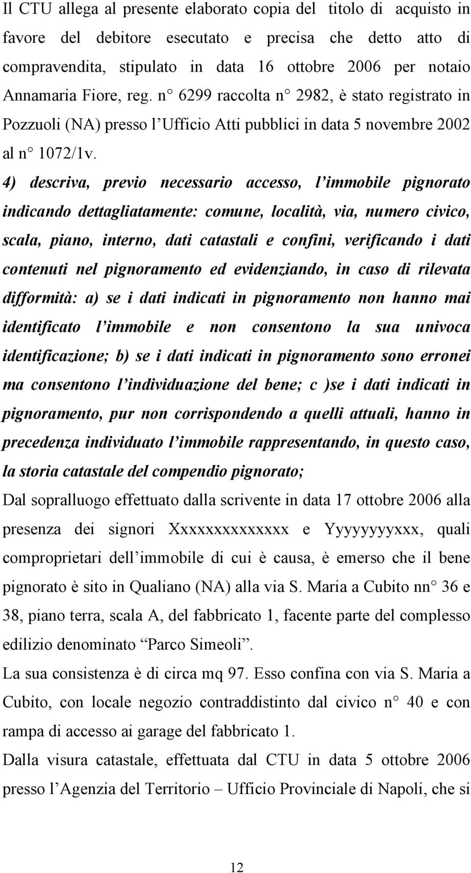 4) descriva, previo necessario accesso, l immobile pignorato indicando dettagliatamente: comune, località, via, numero civico, scala, piano, interno, dati catastali e confini, verificando i dati