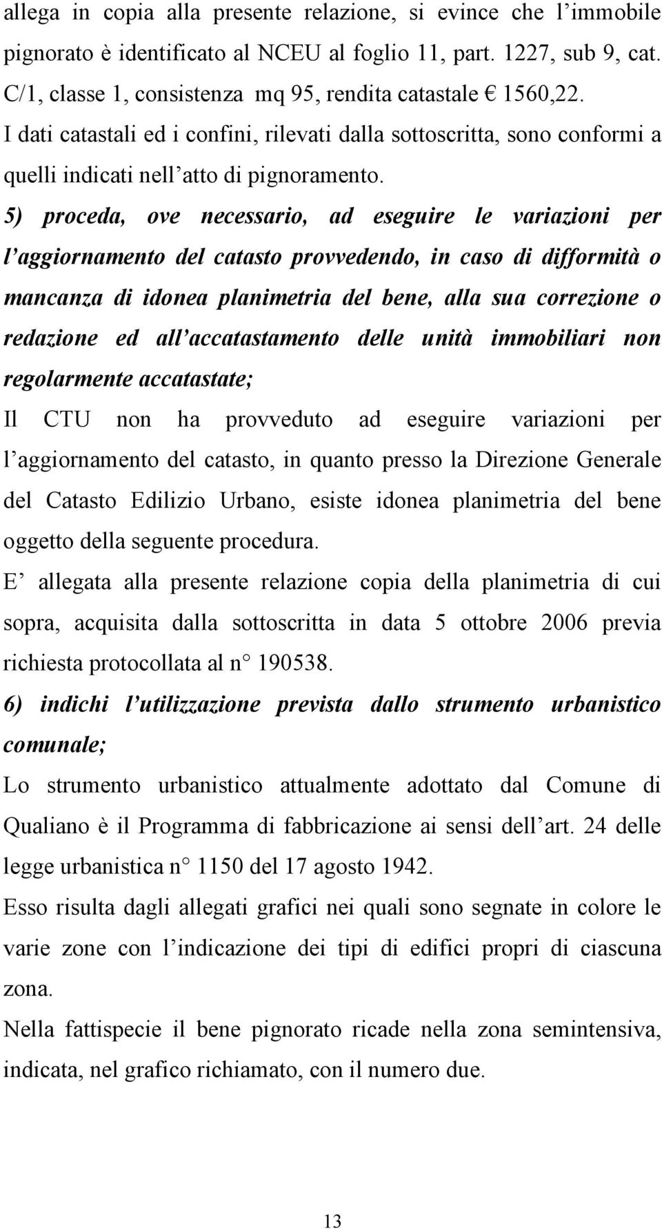 5) proceda, ove necessario, ad eseguire le variazioni per l aggiornamento del catasto provvedendo, in caso di difformità o mancanza di idonea planimetria del bene, alla sua correzione o redazione ed