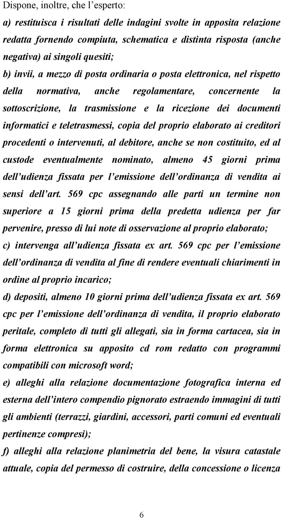 teletrasmessi, copia del proprio elaborato ai creditori procedenti o intervenuti, al debitore, anche se non costituito, ed al custode eventualmente nominato, almeno 45 giorni prima dell udienza