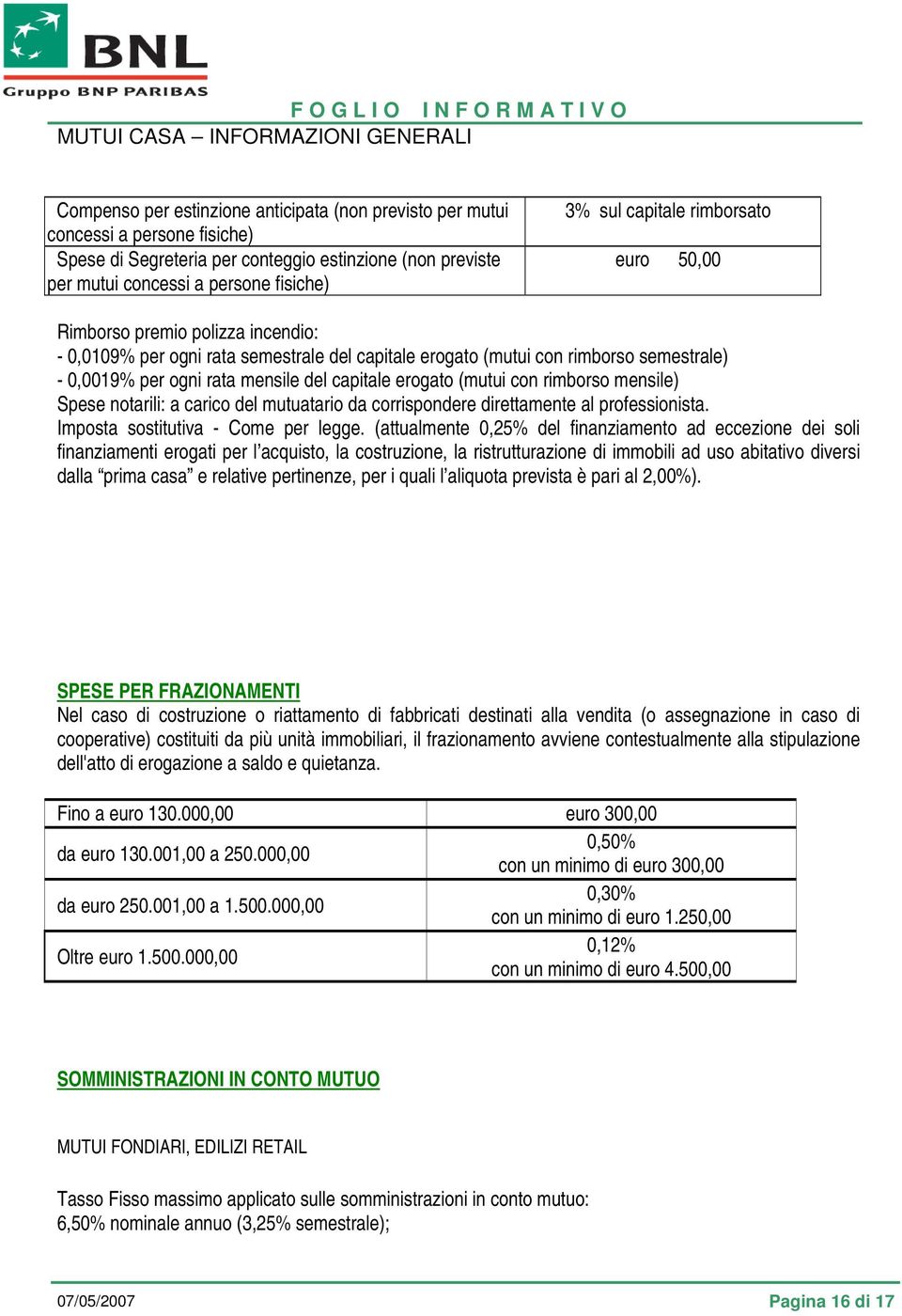 (mutui con rimborso mensile) Spese notarili: a carico del mutuatario da corrispondere direttamente al professionista. Imposta sostitutiva - Come per legge.