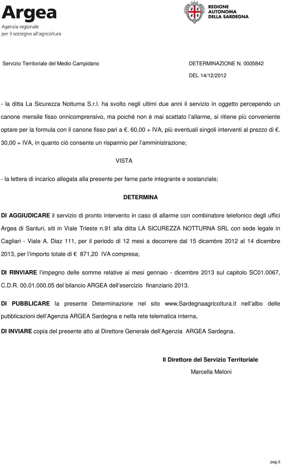 30,00 + IVA, in quanto ciò consente un risparmio per l amministrazione; VISTA - la lettera di incarico allegata alla presente per farne parte integrante e sostanziale; DETERMINA DI AGGIUDICARE il