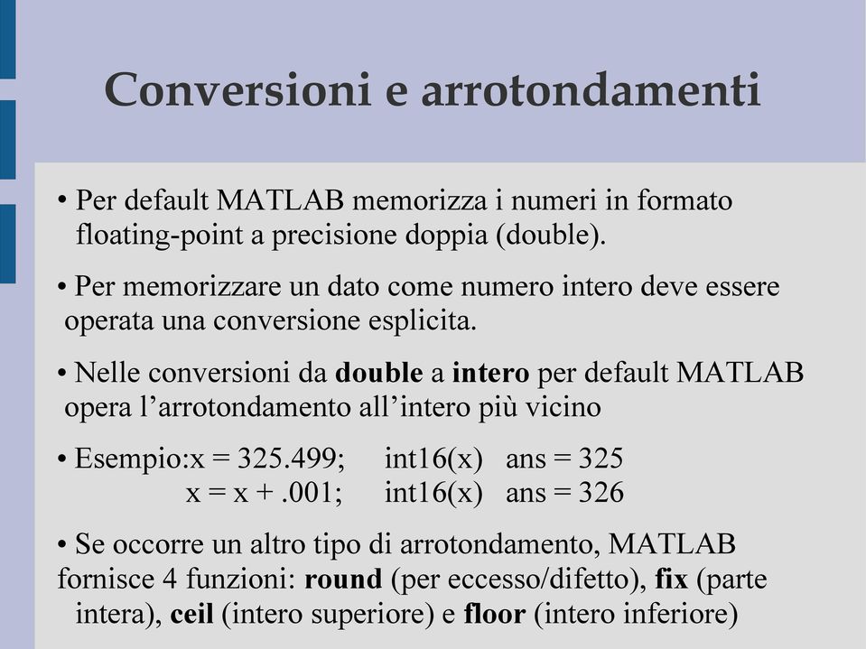 Nelle conversioni da double a intero per default MATLAB opera l arrotondamento all intero più vicino Esempio:x = 325.