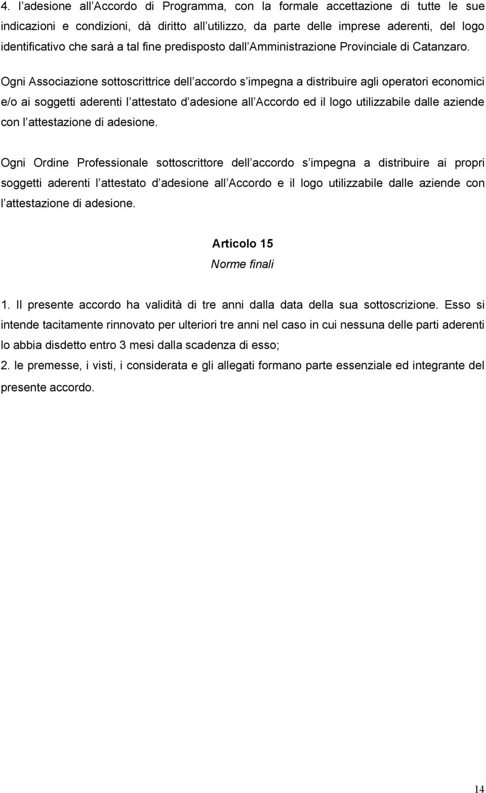 Ogni Associazione sottoscrittrice dell accordo s impegna a distribuire agli operatori economici e/o ai soggetti aderenti l attestato d adesione all Accordo ed il logo utilizzabile dalle aziende con l