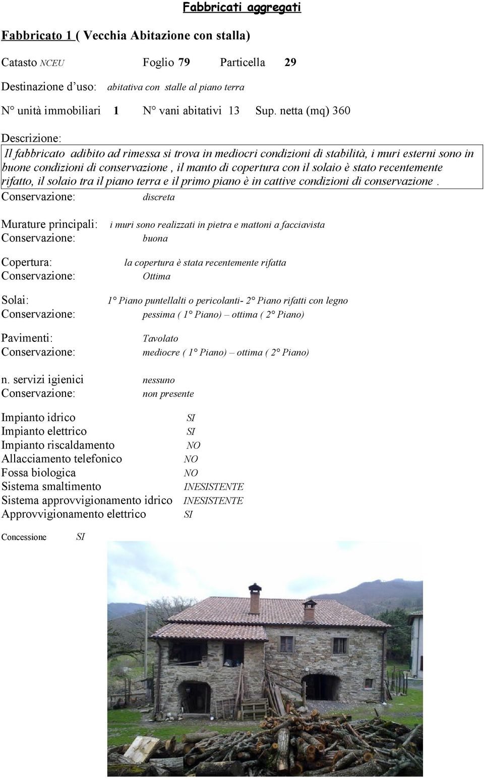 netta (mq) 360 Il fabbricato adibito ad rimessa si trova in mediocri condizioni di stabilità, i muri esterni sono in buone condizioni di conservazione, il manto di copertura con il solaio è stato