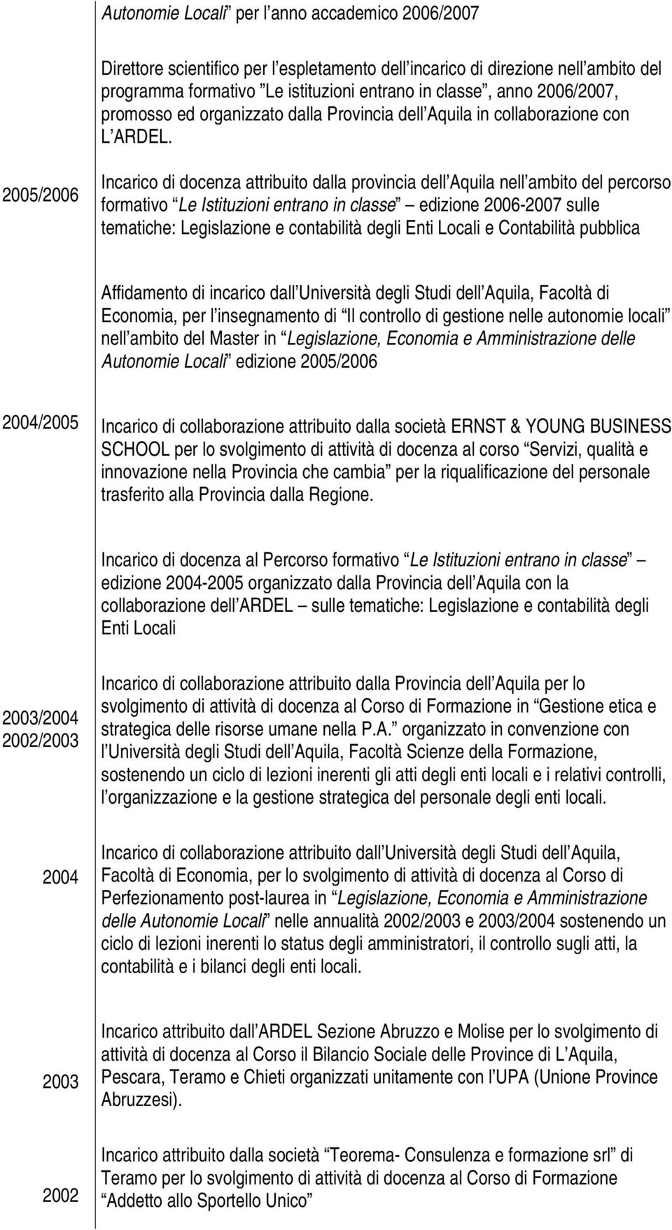 2005/2006 Incarico di docenza attribuito dalla provincia dell Aquila nell ambito del percorso formativo Le Istituzioni entrano in classe edizione 2006-2007 sulle tematiche: Legislazione e contabilità