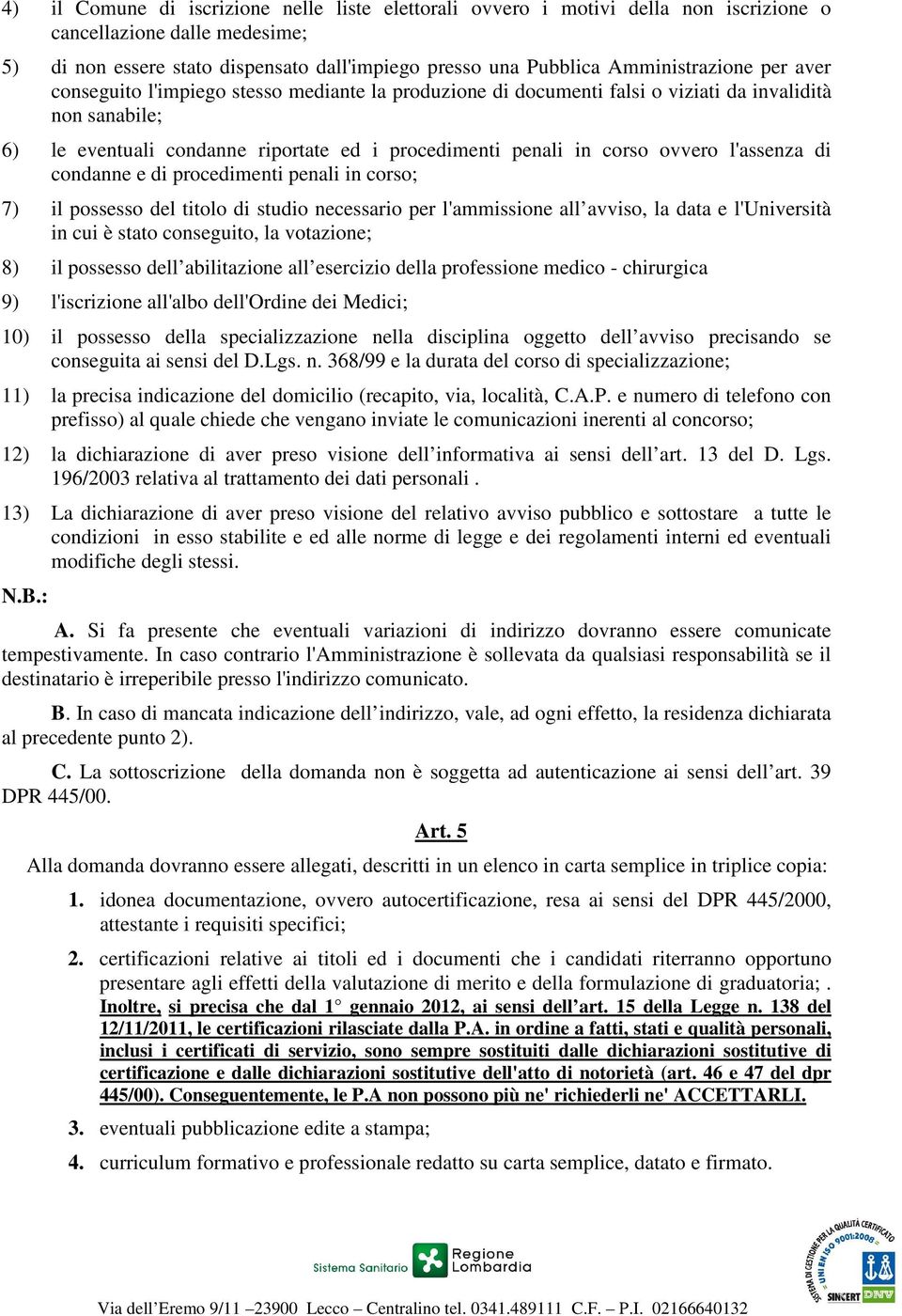 corso ovvero l'assenza di condanne e di procedimenti penali in corso; 7) il possesso del titolo di studio necessario per l'ammissione all avviso, la data e l'università in cui è stato conseguito, la