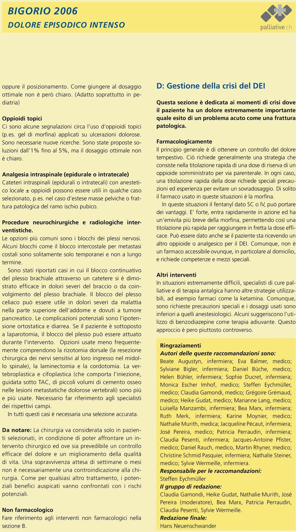 Analgesia intraspinale (epidurale o intratecale) Cateteri intraspinali (epidurali o intratecali) con anestetico locale ± oppioidi possono essere utili in qualche caso selezionato, p.es. nel caso d estese masse pelviche o frattura patologica del ramo ischio pubico.