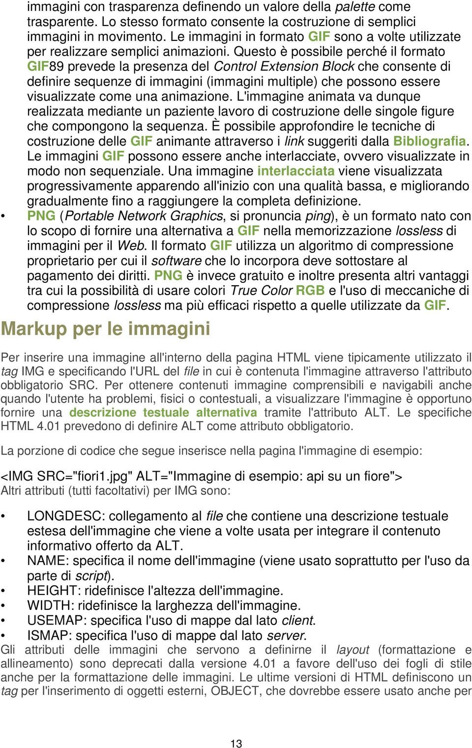 Questo è possibile perché il formato GIF89 prevede la presenza del Control Extension Block che consente di definire sequenze di immagini (immagini multiple) che possono essere visualizzate come una