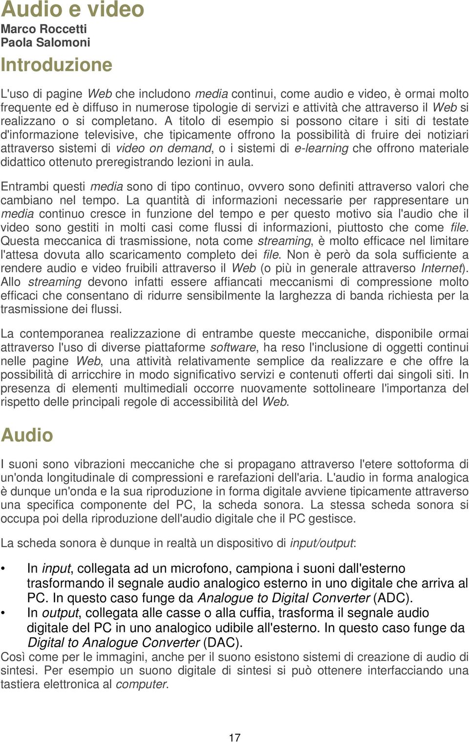 A titolo di esempio si possono citare i siti di testate d'informazione televisive, che tipicamente offrono la possibilità di fruire dei notiziari attraverso sistemi di video on demand, o i sistemi di