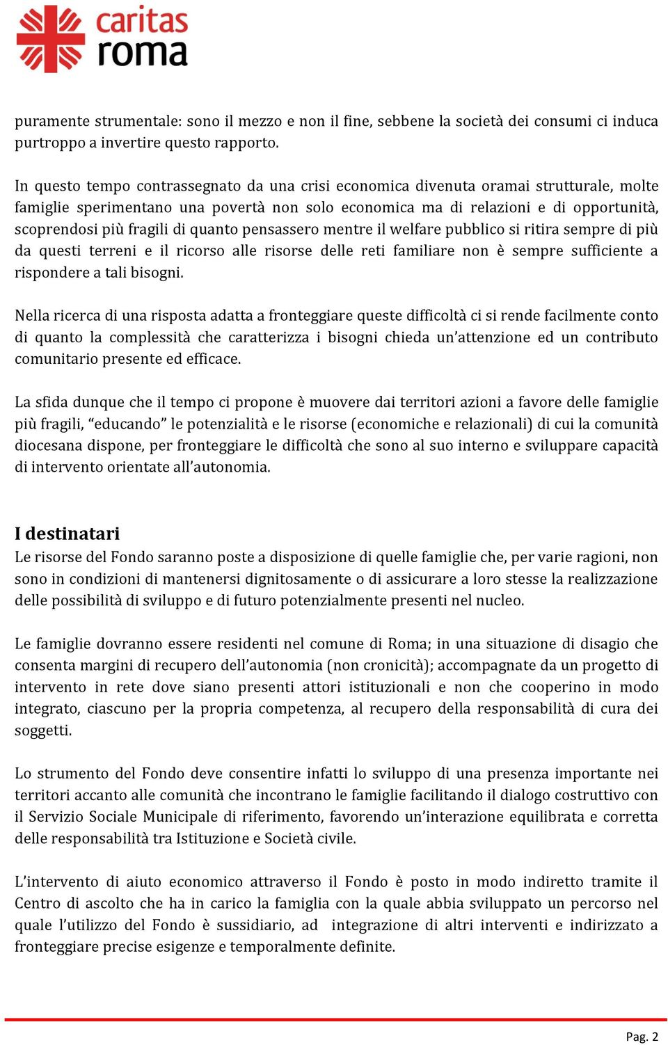 di quanto pensassero mentre il welfare pubblico si ritira sempre di più da questi terreni e il ricorso alle risorse delle reti familiare non è sempre sufficiente a rispondere a tali bisogni.