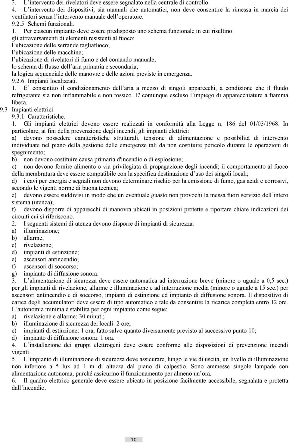 Per ciascun impianto deve essere predisposto uno schema funzionale in cui risultino: gli attraversamenti di elementi resistenti al fuoco; l ubicazione delle serrande tagliafuoco; l ubicazione delle