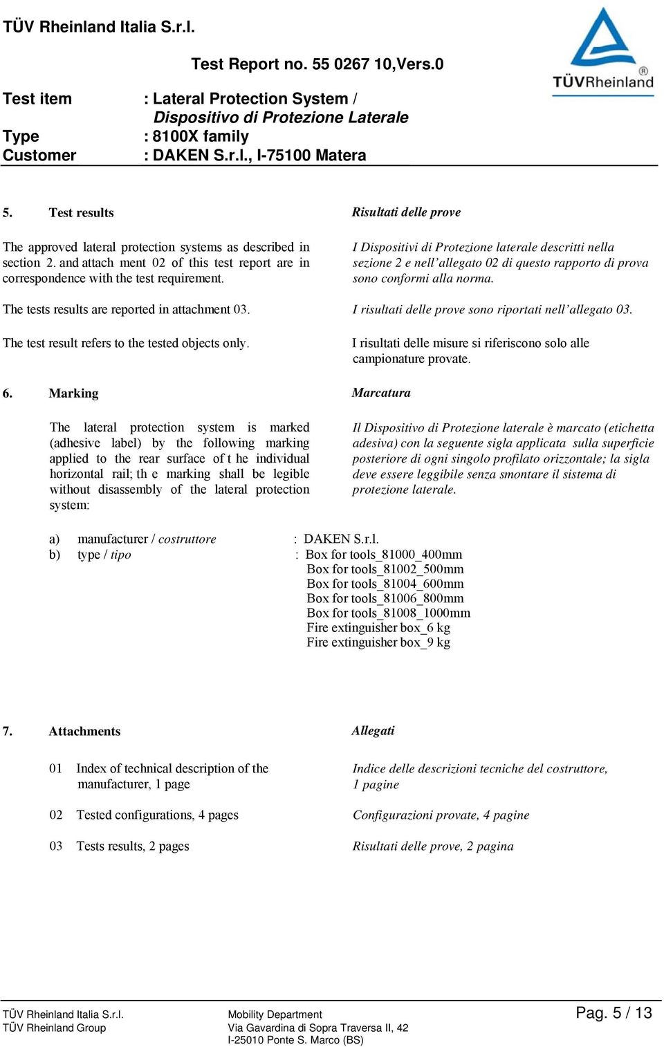 I Dispositivi di Protezione laterale descritti nella sezione 2 e nell allegato 02 di questo rapporto di prova sono conformi alla norma. I risultati delle prove sono riportati nell allegato 03.