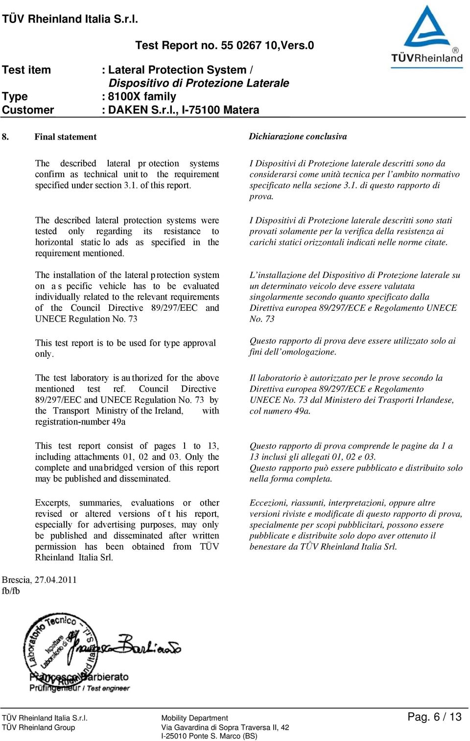 The installation of the lateral p rotection system on a s pecific vehicle has to be evaluated individually related to the relevant requirements of the Council Directive 89/297/EEC and UNECE