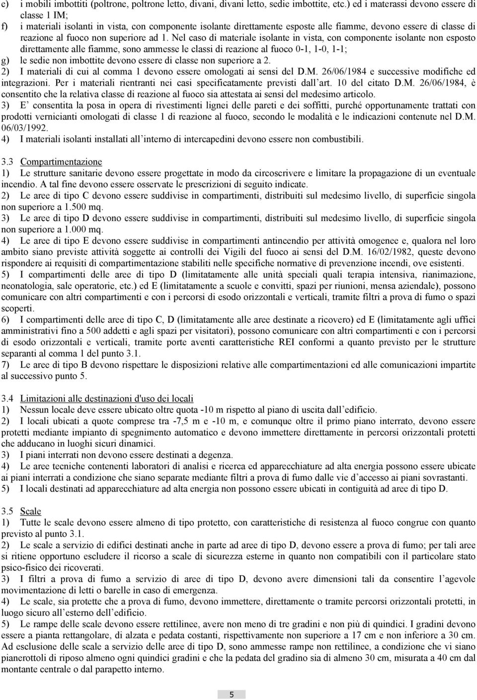 ad 1. Nel caso di materiale isolante in vista, con componente isolante non esposto direttamente alle fiamme, sono ammesse le classi di reazione al fuoco 0-1, 1-0, 1-1; g) le sedie non imbottite