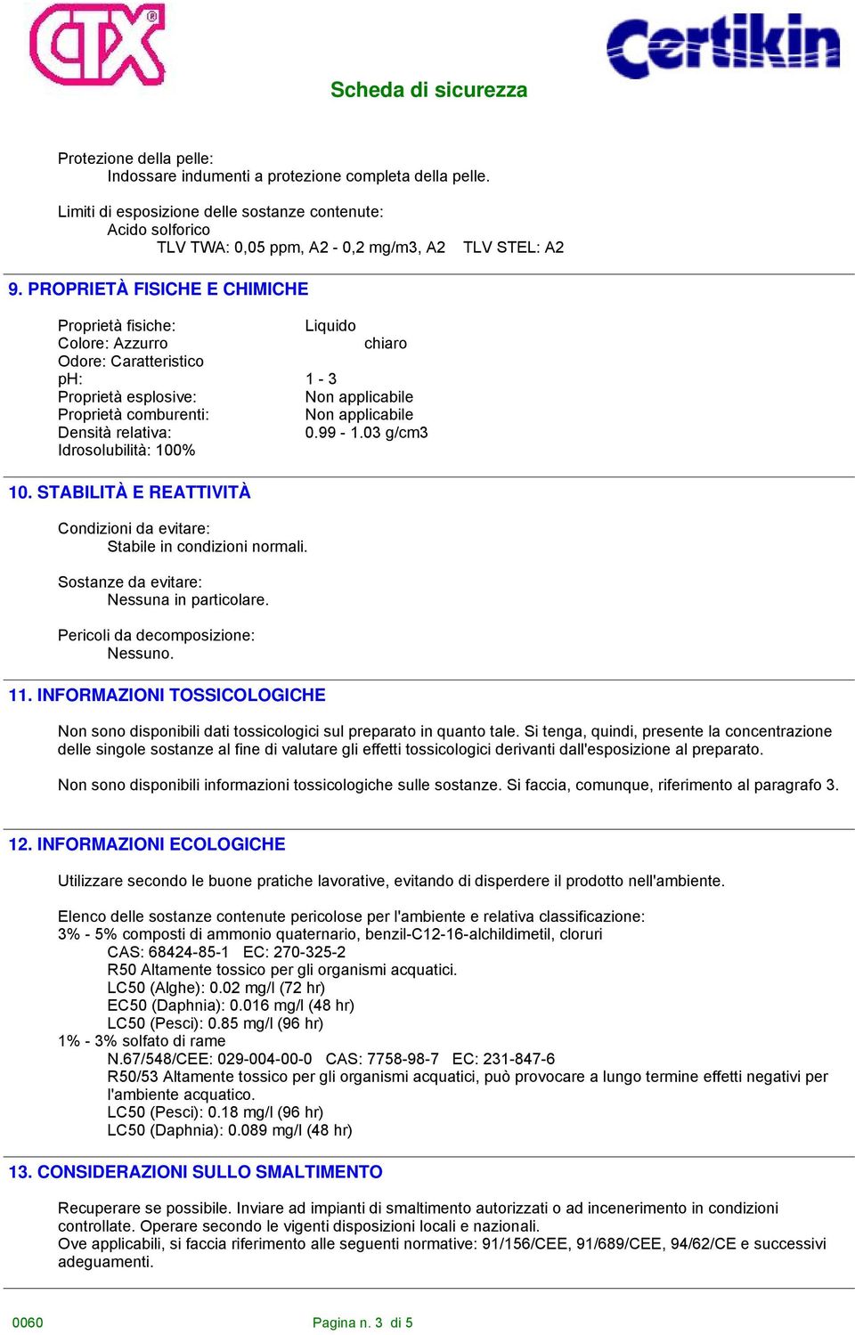 relativa: 0.99-1.03 g/cm3 Idrosolubilità: 100% 10. STABILITÀ E REATTIVITÀ Condizioni da evitare: Stabile in condizioni normali. Sostanze da evitare: Nessuna in particolare.