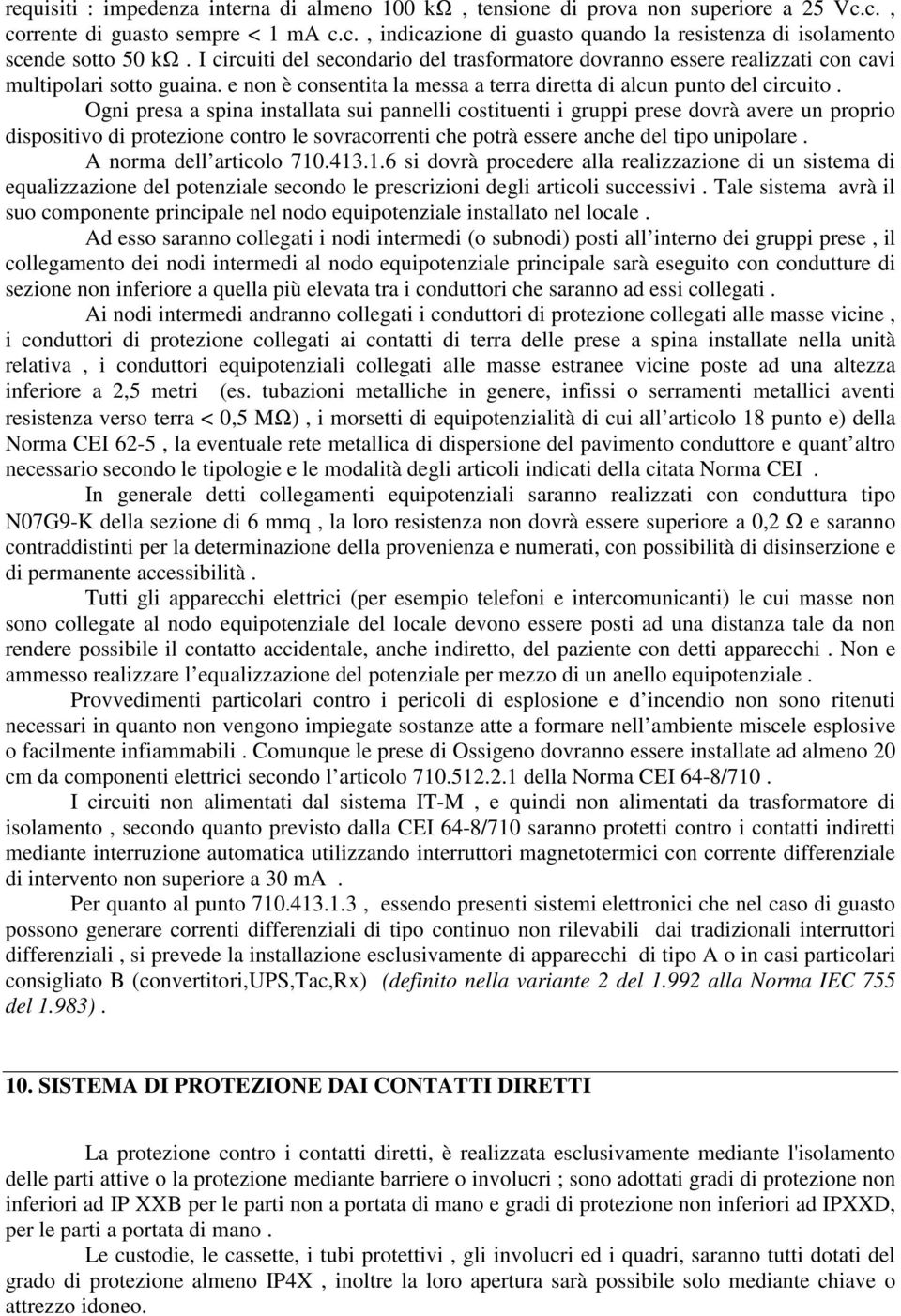 Ogni presa a spina installata sui pannelli costituenti i gruppi prese dovrà avere un proprio dispositivo di protezione contro le sovracorrenti che potrà essere anche del tipo unipolare.