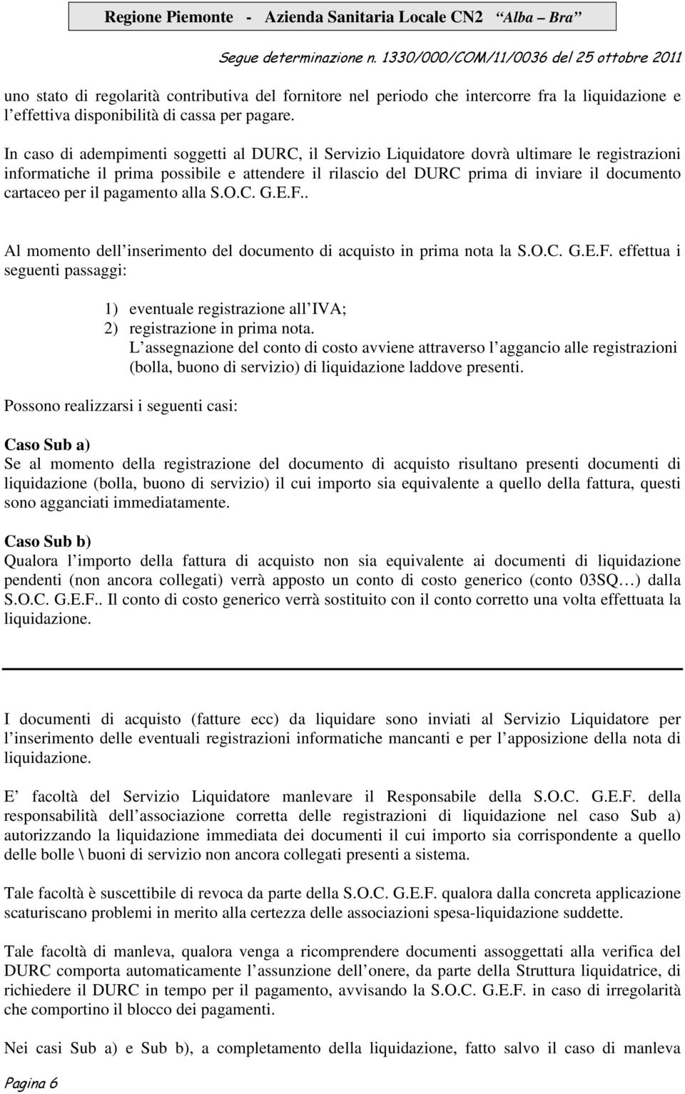 cartaceo per il pagamento alla S.O.C. G.E.F.. Al momento dell inserimento del documento di acquisto in prima nota la S.O.C. G.E.F. effettua i seguenti passaggi: 1) eventuale registrazione all IVA; 2) registrazione in prima nota.