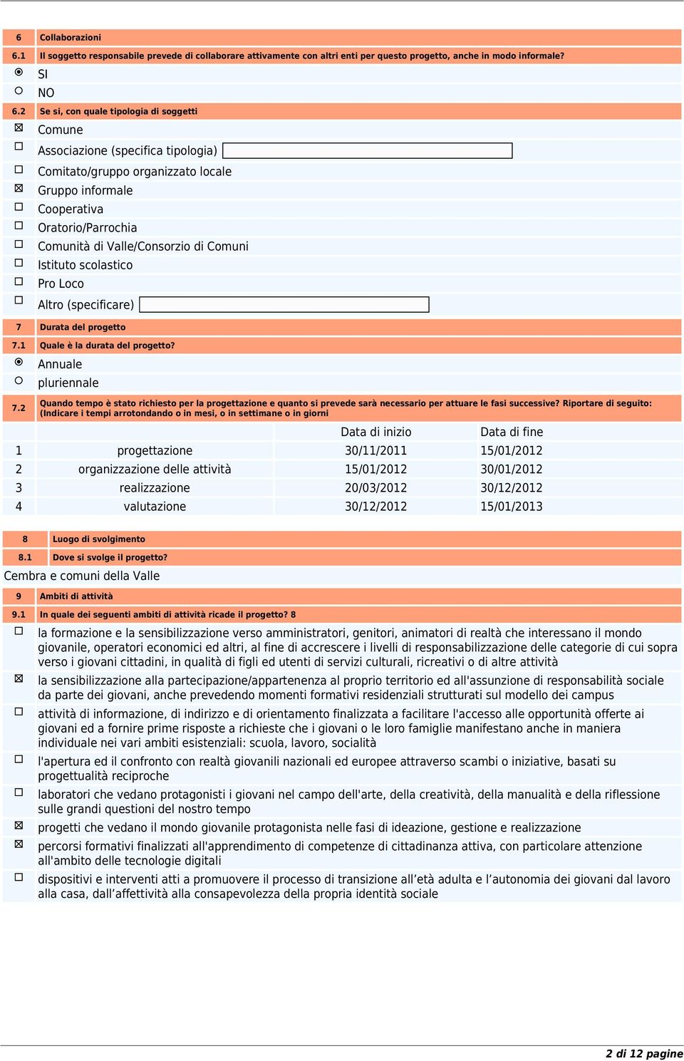 Comuni Istituto scolastico Pro Loco Altro (specificare) 7 Durata del progetto 7.1 Quale è la durata del progetto? 7.2 Annuale pluriennale Quando tempo è stato richiesto per la progettazione e quanto si prevede sarà necessario per attuare le fasi successive?