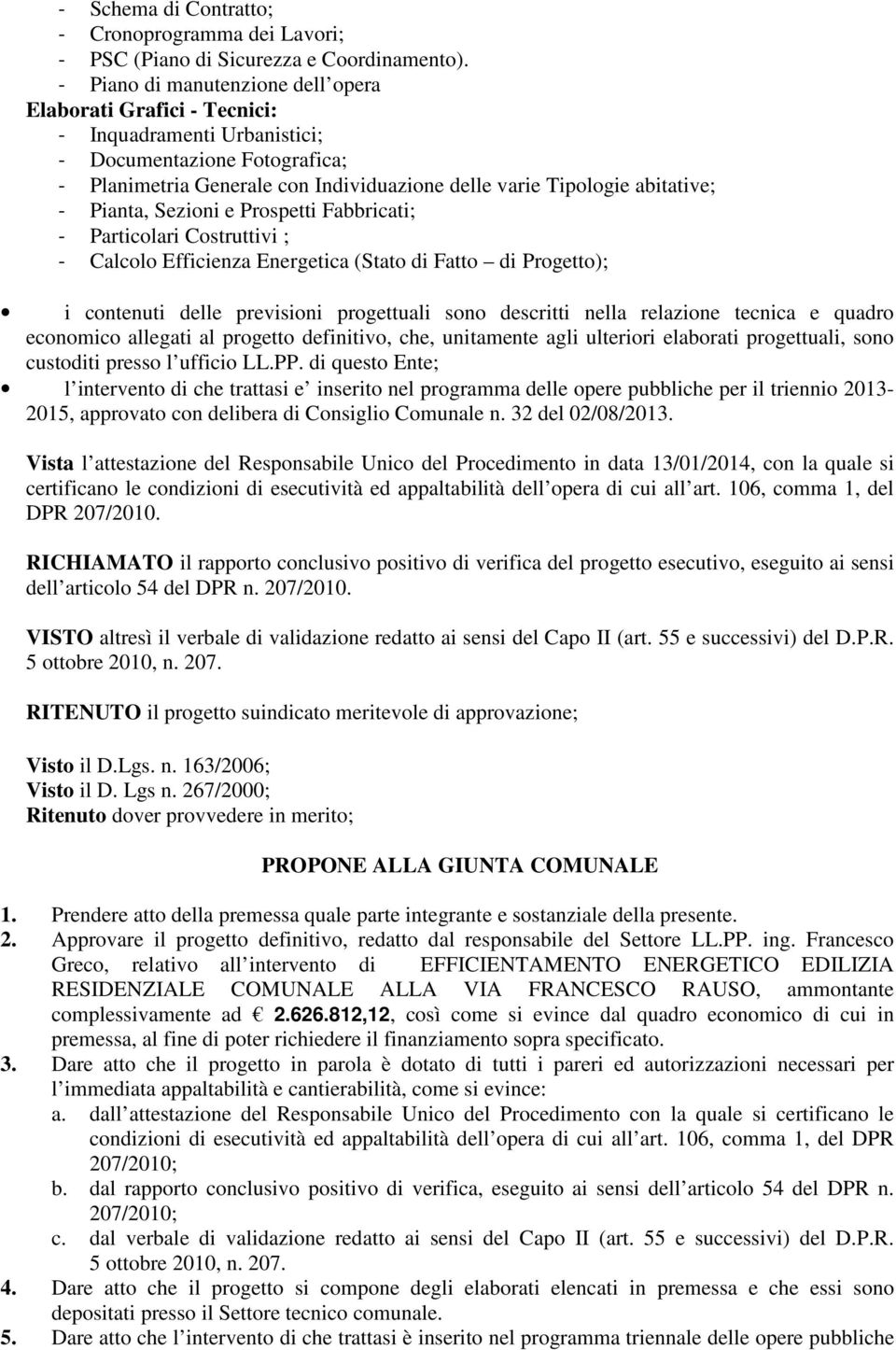 Pianta, Sezioni e Prospetti Fabbricati; - Particolari Costruttivi ; - Calcolo Efficienza Energetica (Stato di Fatto di Progetto); i contenuti delle previsioni progettuali sono descritti nella