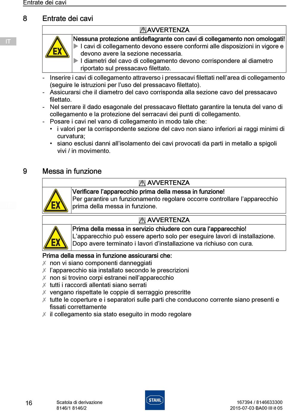 I diametri del cavo di collegamento devono corrispondere al diametro riportato sul pressacavo filettato.