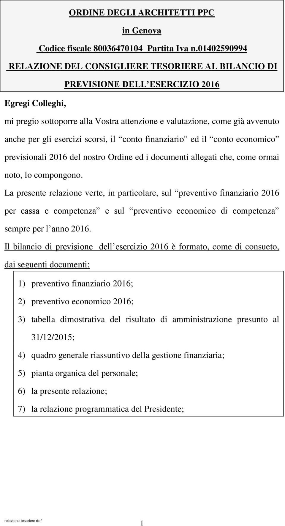 gli esercizi scorsi, il conto finanziario ed il conto economico previsionali 2016 del nostro Ordine ed i documenti allegati che, come ormai noto, lo compongono.