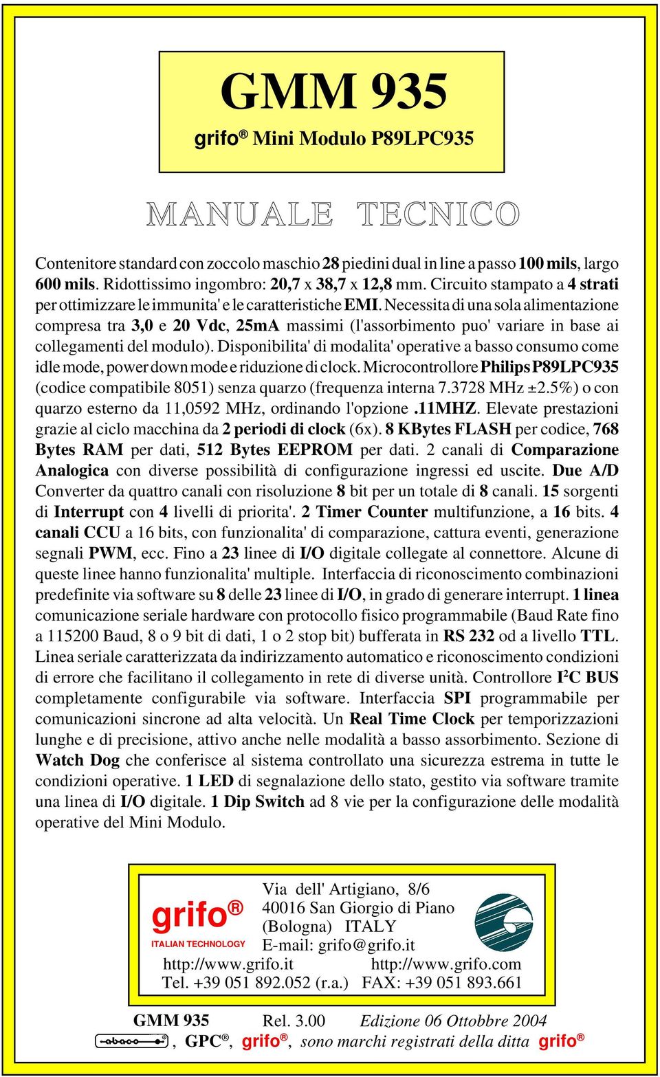 Necessita di una sola alimentazione compresa tra 3,0 e 20 Vdc, 25mA massimi (l'assorbimento puo' variare in base ai collegamenti del modulo).