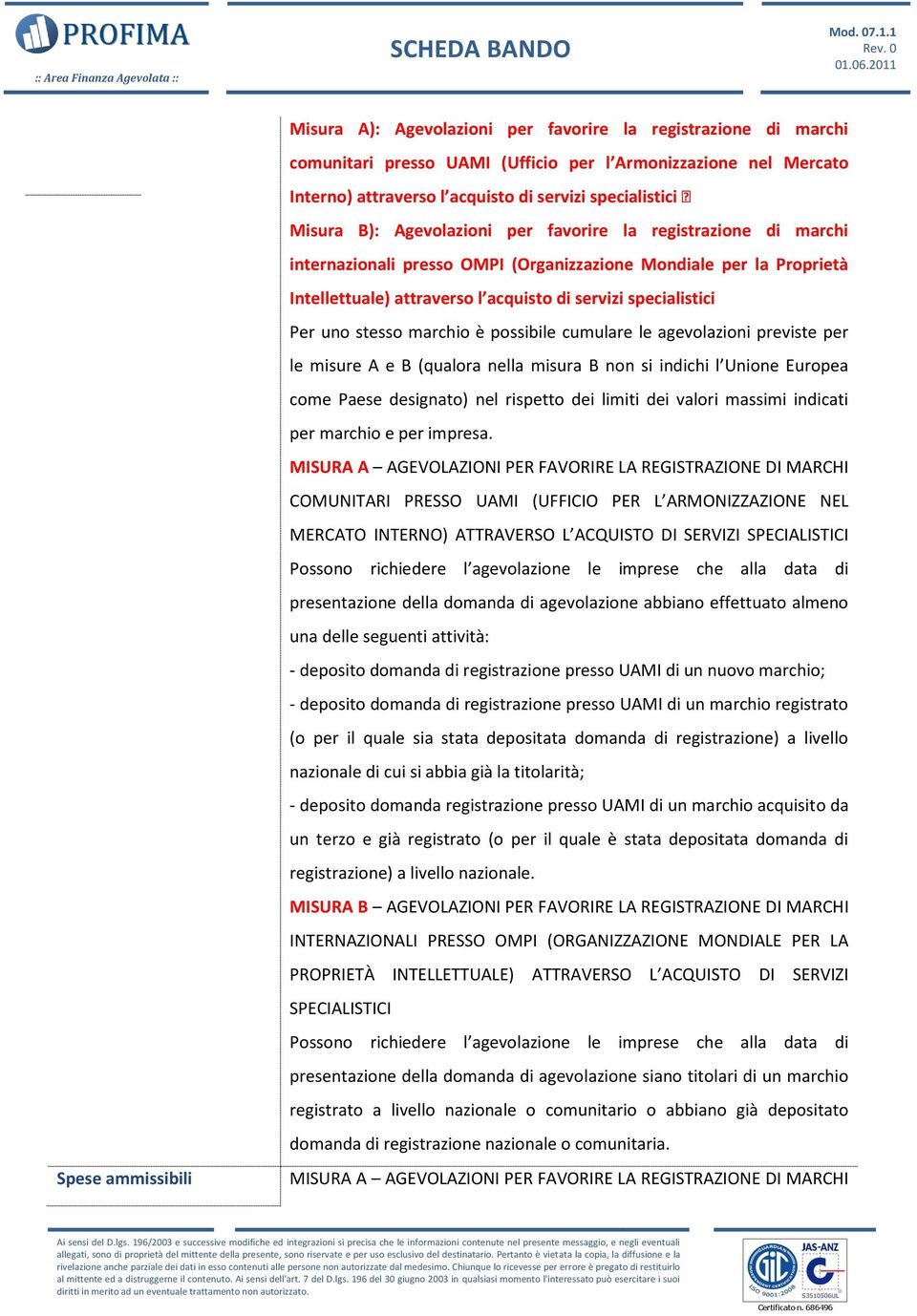 ammissibili Per uno stesso marchio è possibile cumulare le agevolazioni previste per le misure A e B (qualora nella misura B non si indichi l Unione Europea come Paese designato) nel rispetto dei