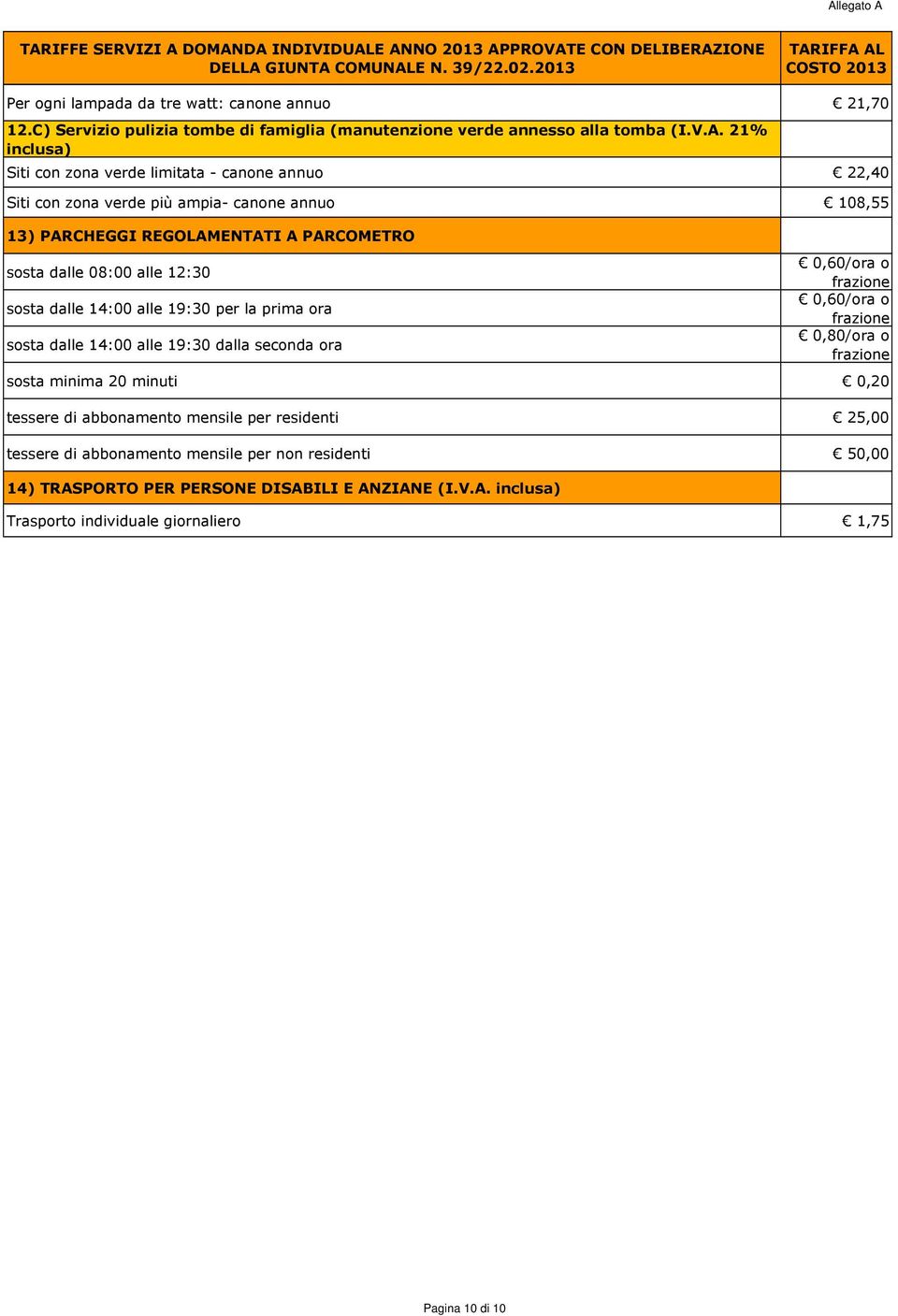 12:30 sosta dalle 14:00 alle 19:30 per la prima ora sosta dalle 14:00 alle 19:30 dalla seconda ora 0,60/ora o frazione 0,60/ora o frazione 0,80/ora o frazione sosta minima 20