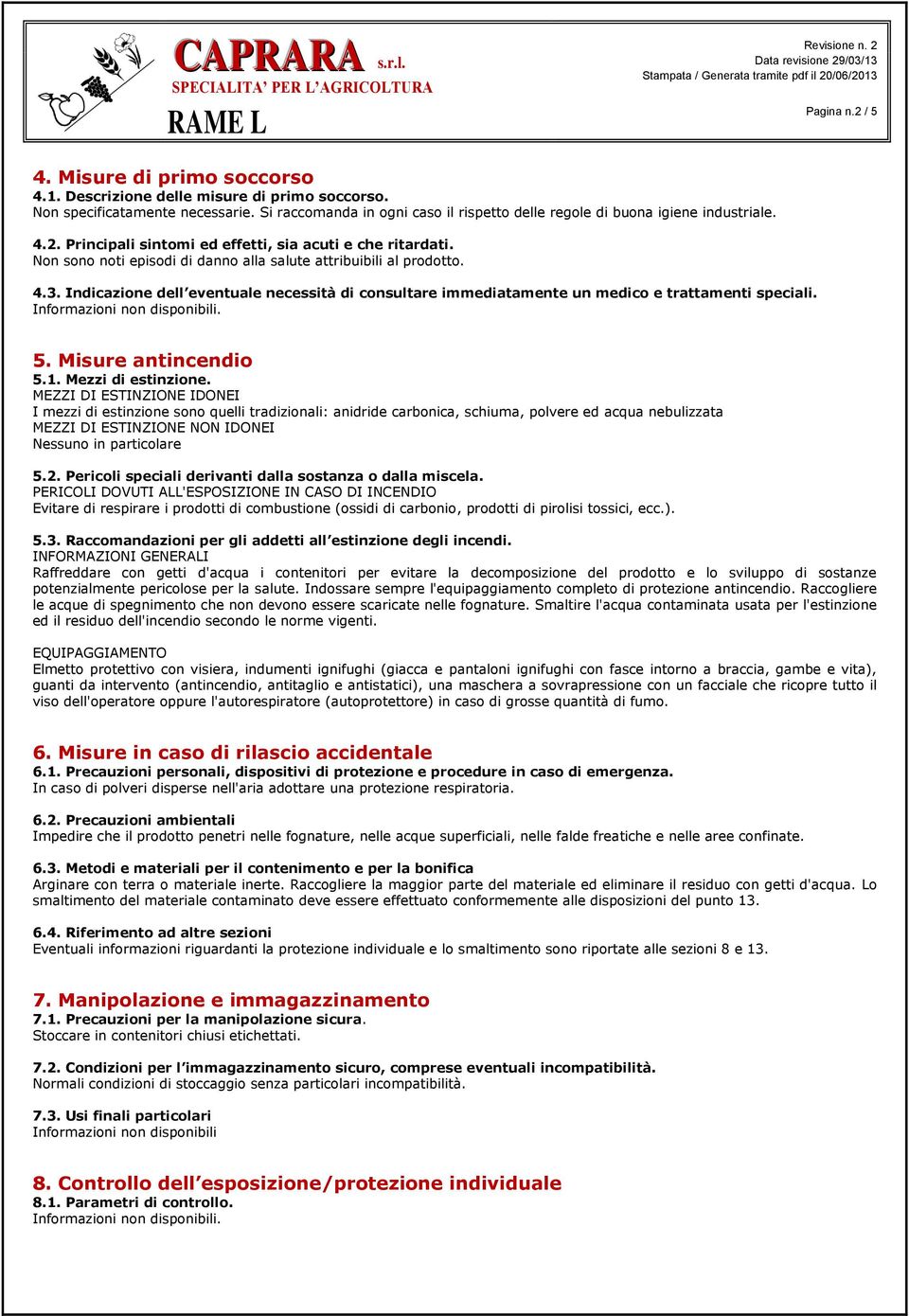 Non sono noti episodi di danno alla salute attribuibili al prodotto. 4.3. Indicazione dell eventuale necessità di consultare immediatamente un medico e trattamenti speciali. 5. Misure antincendio 5.1.