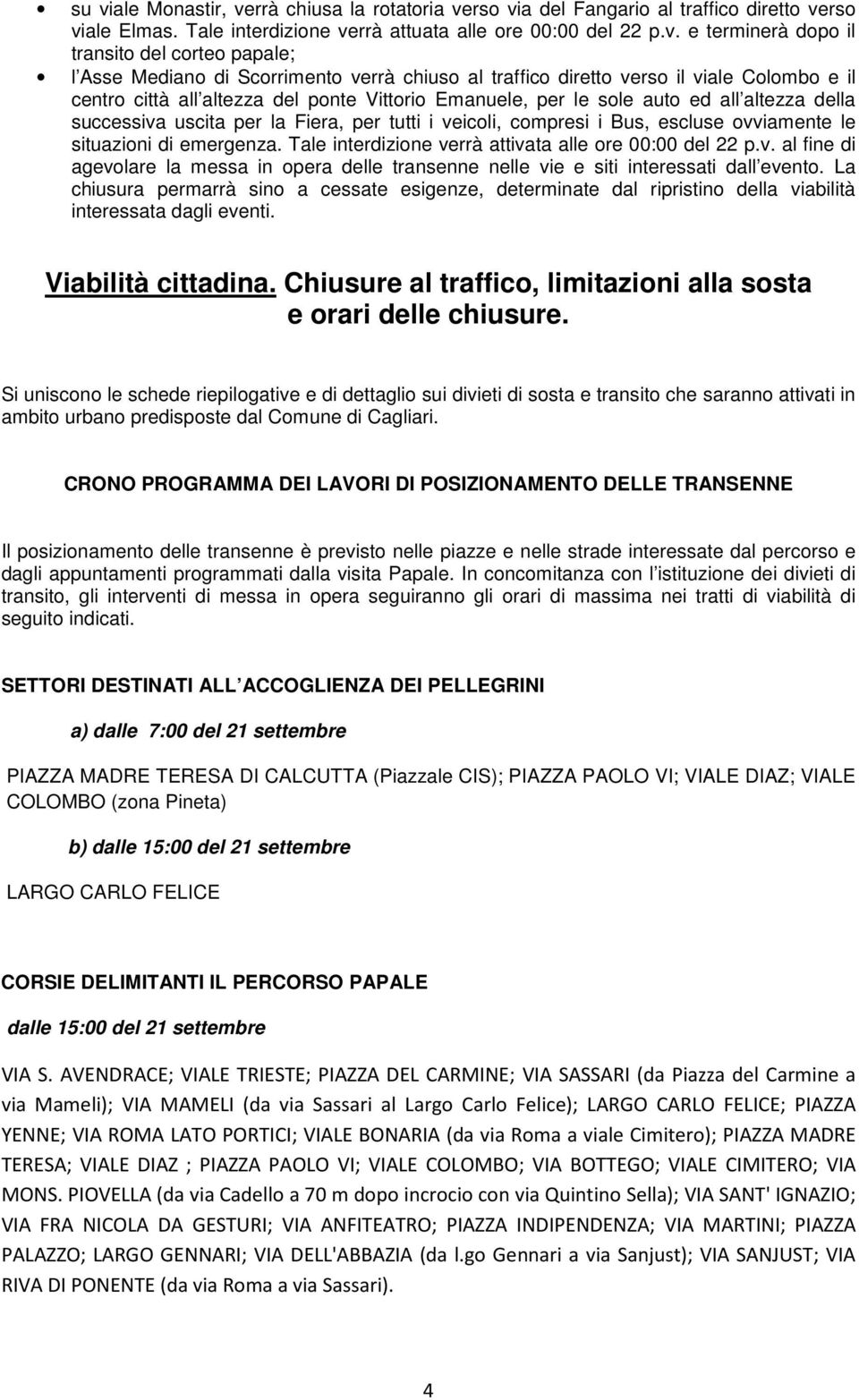 successiva uscita per la Fiera, per tutti i veicoli, compresi i Bus, escluse ovviamente le situazioni di emergenza. Tale interdizione verrà attivata alle ore 00:00 del 22 p.v. al fine di agevolare la messa in opera delle transenne nelle vie e siti interessati dall evento.