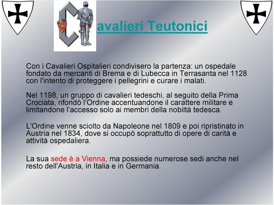 Nel 1198, un gruppo di cavalieri tedeschi, al seguito della Prima Crociata, rifondò l Ordine accentuandone il carattere militare e limitandone l accesso solo ai