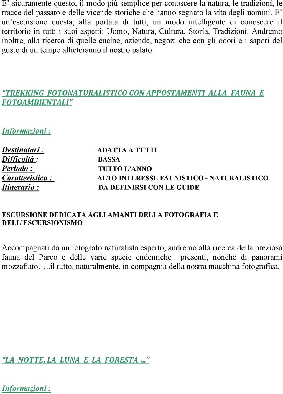 Andremo inoltre, alla ricerca di quelle cucine, aziende, negozi che con gli odori e i sapori del gusto di un tempo allieteranno il nostro palato.