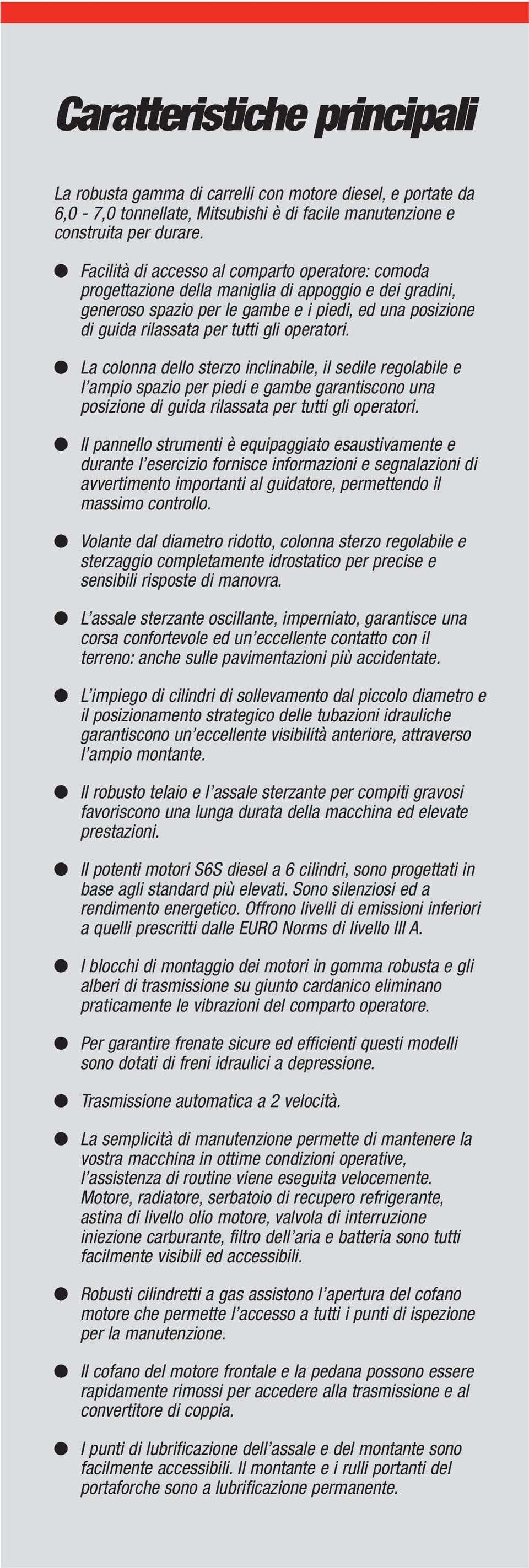 operatori. La colonna dello sterzo inclinabile, il sedile regolabile e l ampio spazio per piedi e gambe garantiscono una posizione di guida rilassata per tutti gli operatori.