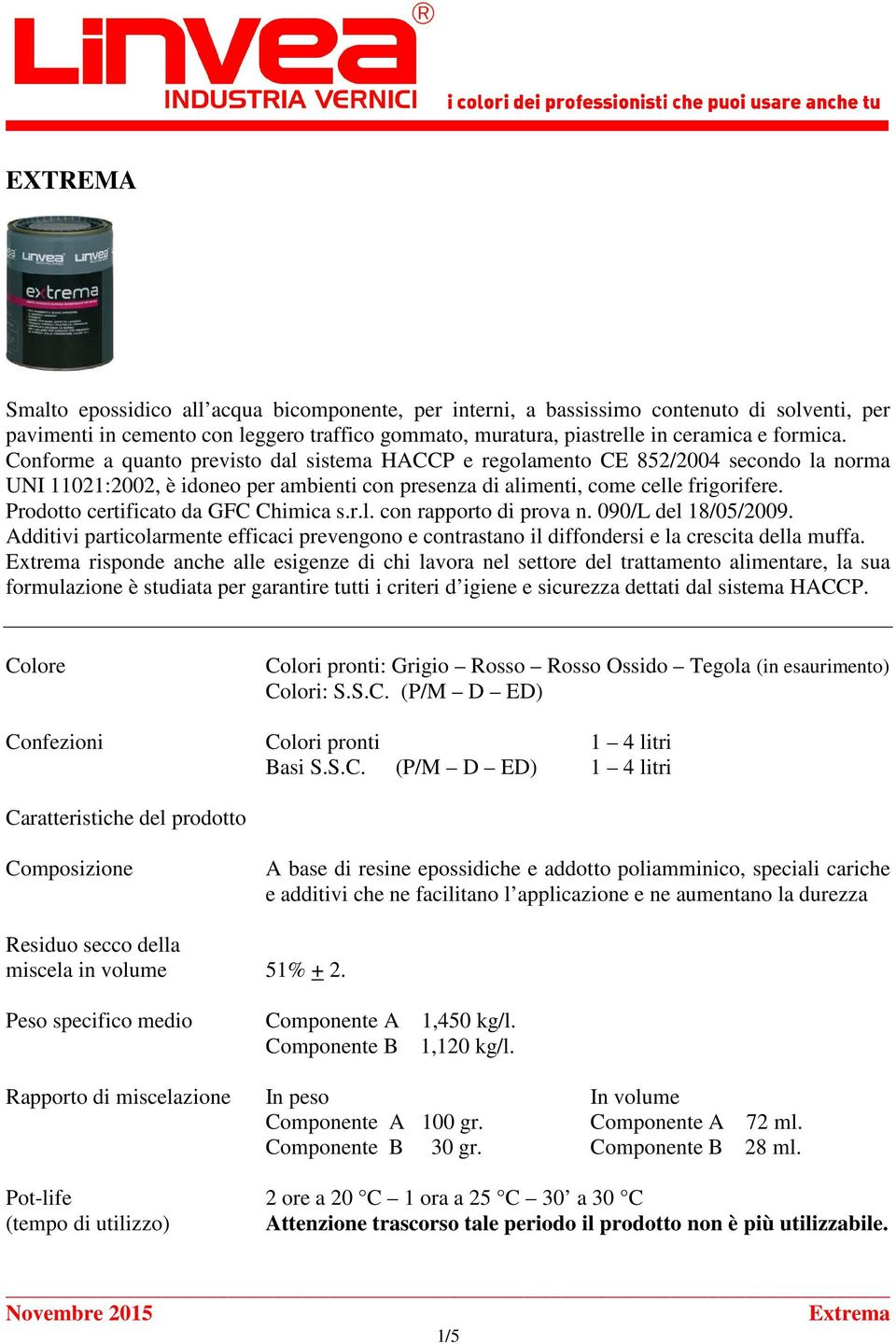 Prodotto certificato da GFC Chimica s.r.l. con rapporto di prova n. 090/L del 18/05/2009. Additivi particolarmente efficaci prevengono e contrastano il diffondersi e la crescita della muffa.