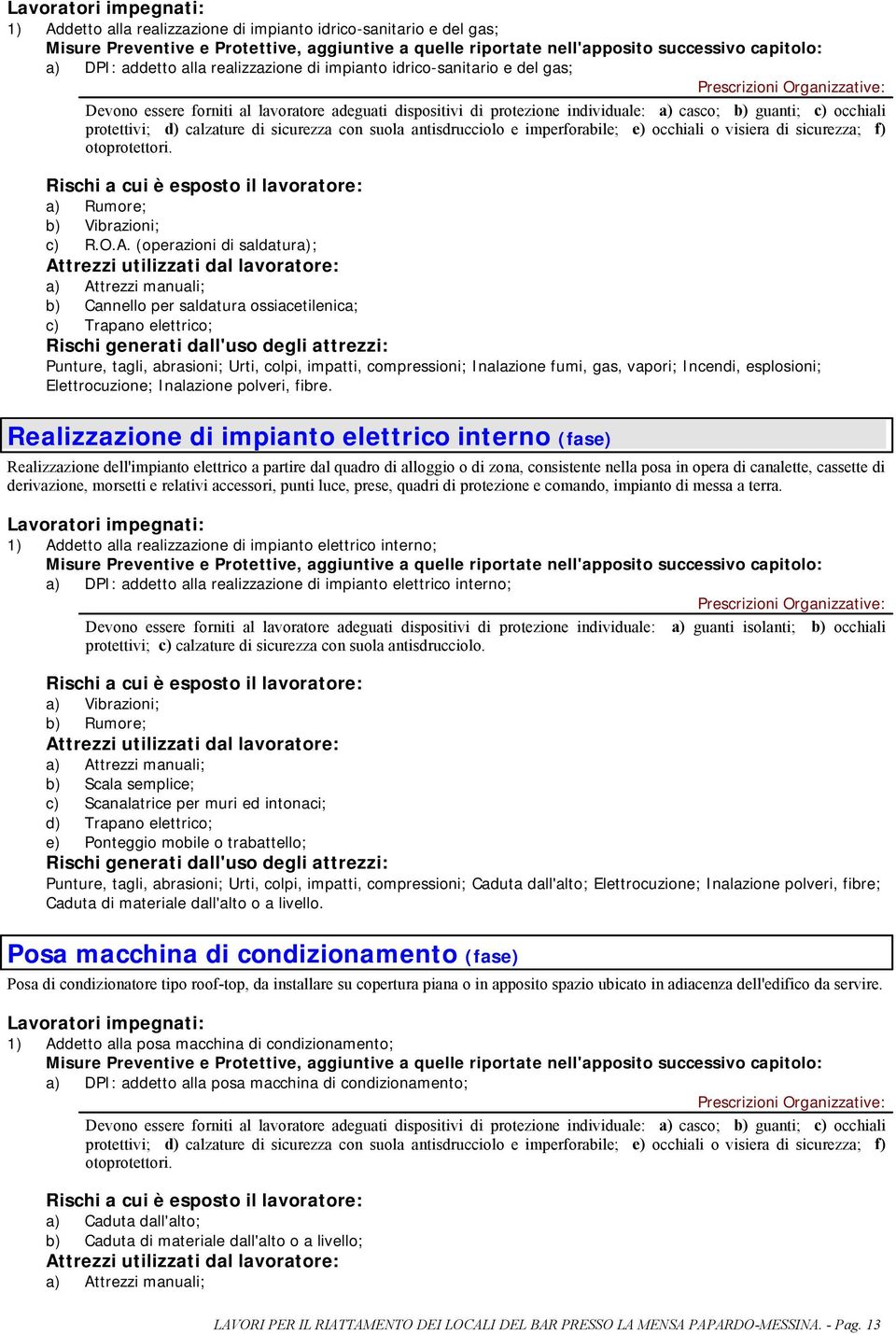 calzature di sicurezza con suola antisdrucciolo e imperforabile; e) occhiali o visiera di sicurezza; f) otoprotettori. Rischi a cui è esposto il lavoratore: a) Rumore; b) Vibrazioni; c) R.O.A.