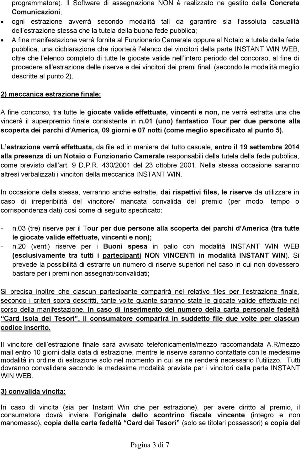 tutela della buona fede pubblica; A fine manifestazione verrà fornita al Funzionario Camerale oppure al Notaio a tutela della fede pubblica, una dichiarazione che riporterà l elenco dei vincitori