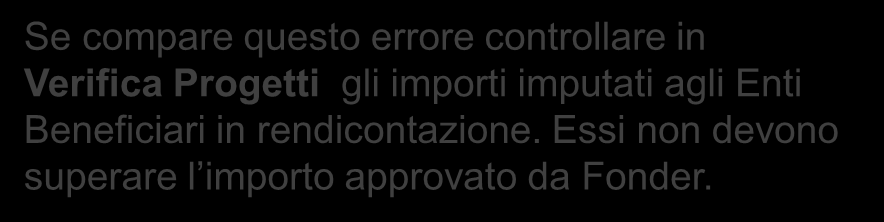 Se compare questo errore controllare in Verifica Progetti gli importi imputati agli Enti Beneficiari in rendicontazione. Essi non devono superare l importo approvato da Fonder.