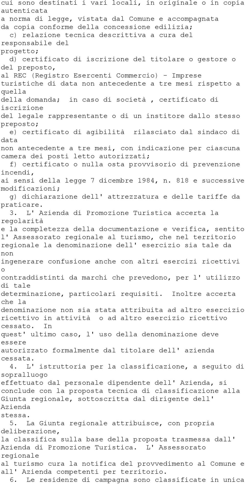 antecedente a tre mesi rispetto a quella della domanda; in caso di società, certificato di iscrizione del legale rappresentante o di un institore dallo stesso preposto; e) certificato di agibilità