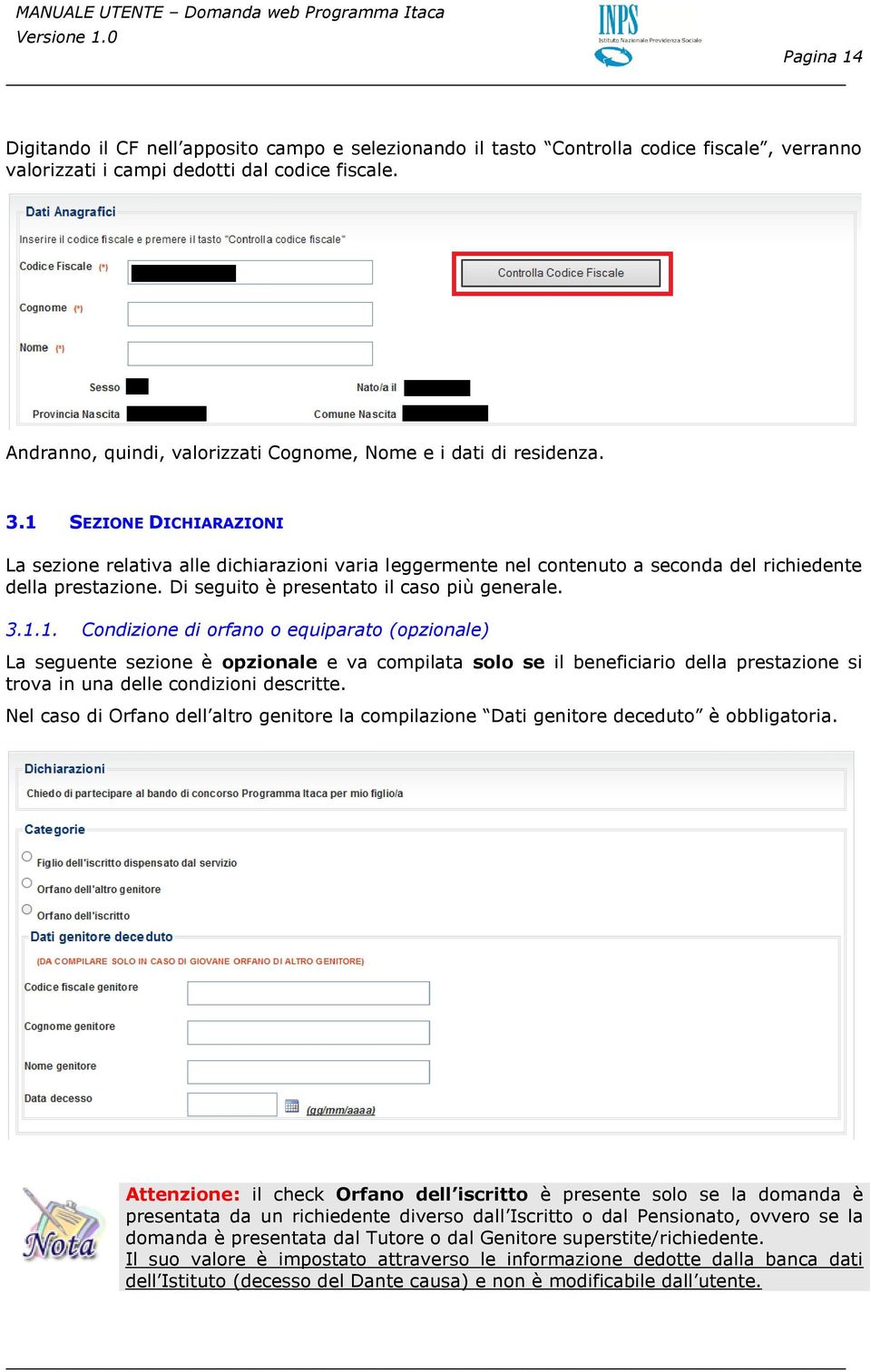 1 SEZIONE DICHIARAZIONI La sezione relativa alle dichiarazioni varia leggermente nel contenuto a seconda del richiedente della prestazione. Di seguito è presentato il caso più generale. 3.1.1. Condizione di orfano o equiparato (opzionale) La seguente sezione è opzionale e va compilata solo se il beneficiario della prestazione si trova in una delle condizioni descritte.