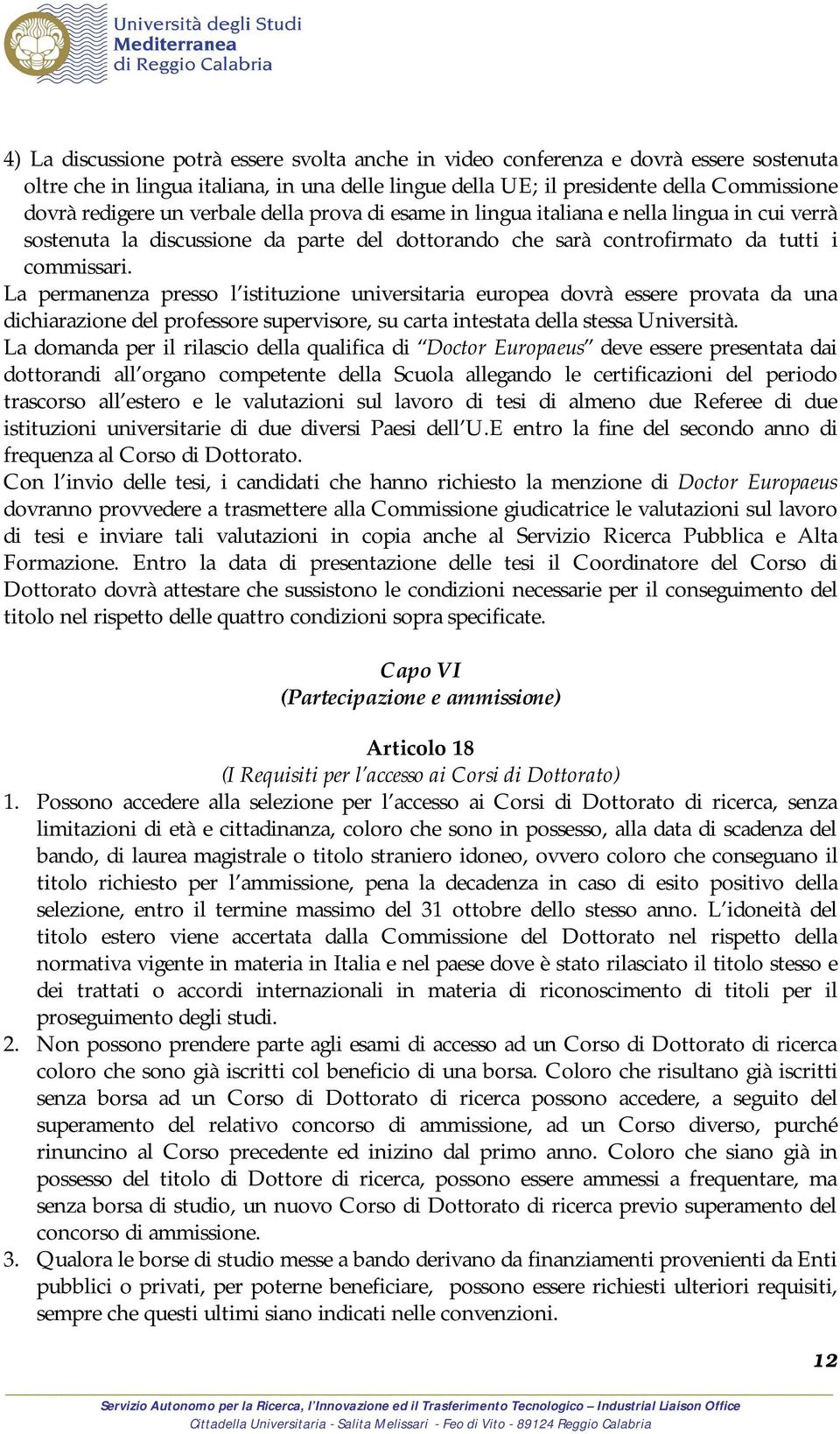 La permanenza presso l istituzione universitaria europea dovrà essere provata da una dichiarazione del professore supervisore, su carta intestata della stessa Università.