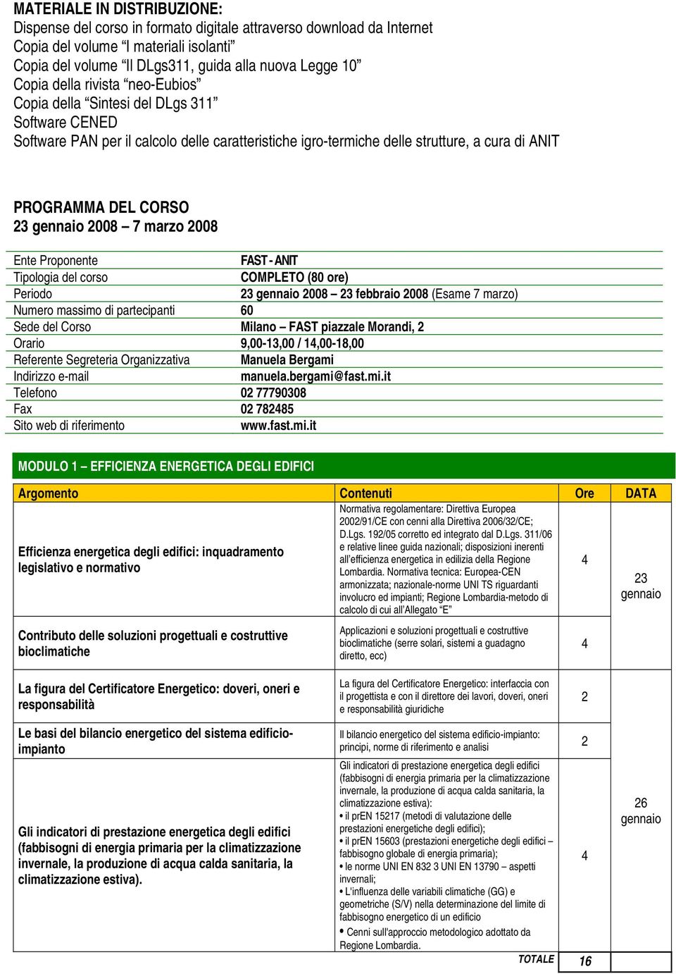 008 7 marzo 008 Ente Proponente FAST - ANIT Tipologia del corso COMPLETO (80 ore) Periodo 3 gennaio 008 3 008 (Esame 7 marzo) Numero massimo di partecipanti 60 Sede del Corso Milano FAST piazzale