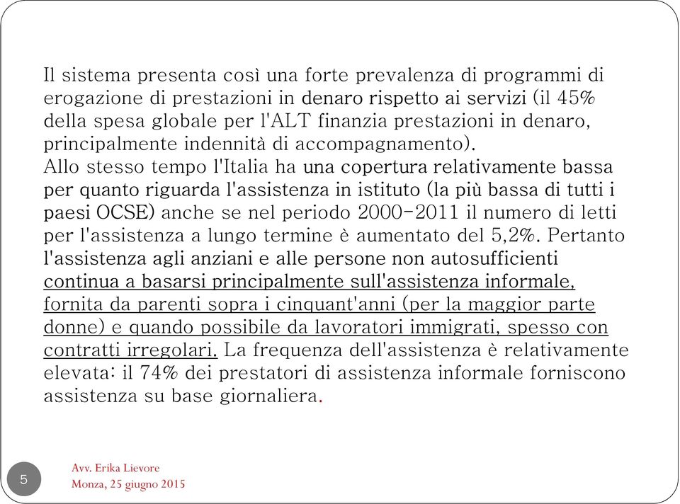 Allo stesso tempo l'italia ha una copertura relativamente bassa per quanto riguarda l'assistenza in istituto (la più bassa di tutti i paesi OCSE) anche se nel periodo 2000-2011 il numero di letti per