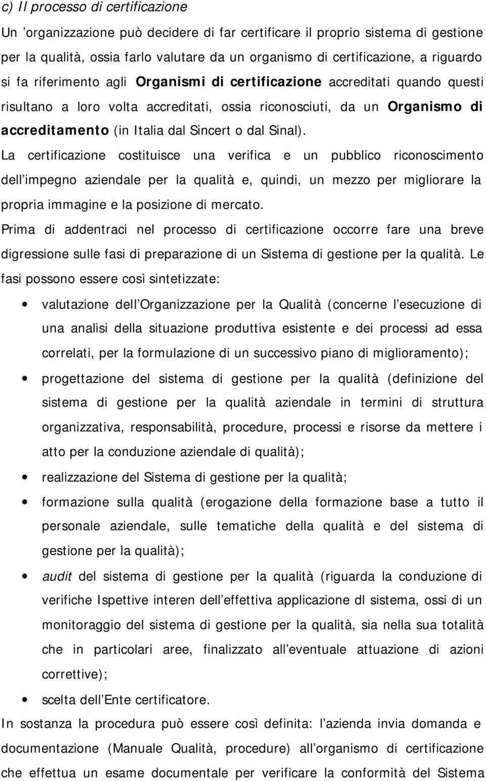 La certificazione costituisce una verifica e un pubblico riconoscimento dell impegno aziendale per la qualità e, quindi, un mezzo per migliorare la propria immagine e la posizione di mercato.