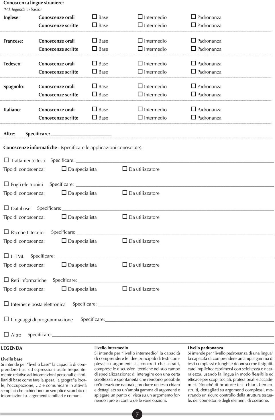 Intermedio Padronanza Tedesco: Conoscenze orali Base Intermedio Padronanza Conoscenze scritte Base Intermedio Padronanza Spagnolo: Conoscenze orali Base Intermedio Padronanza Conoscenze scritte Base