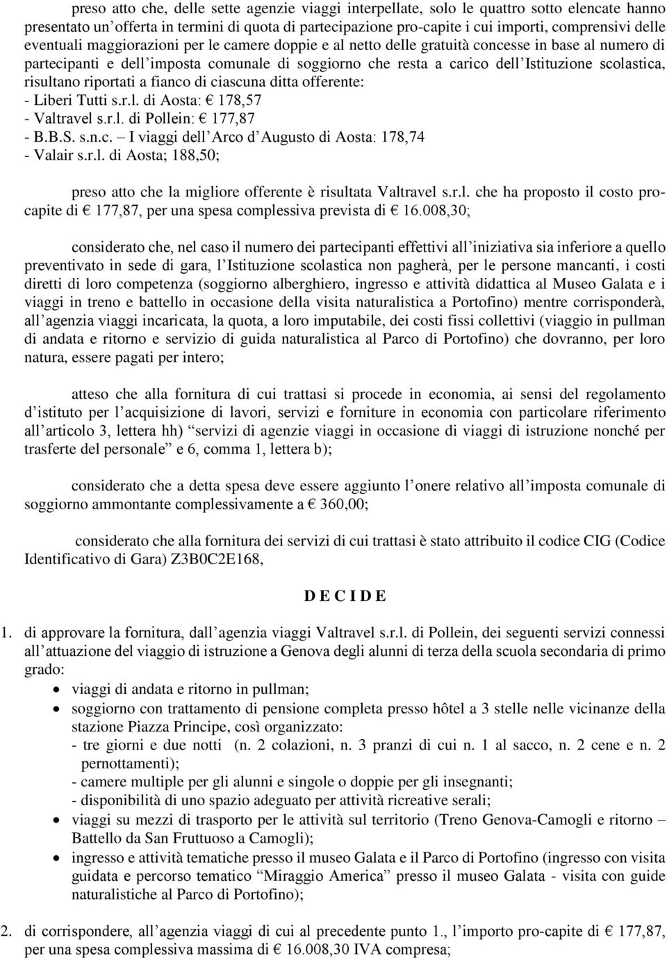 risultano riportati a fianco di ciascuna ditta offerente: - Liberi Tutti s.r.l. di Aosta: 178,57 - Valtravel s.r.l. di Pollein: 177,87 - B.B.S. s.n.c. I viaggi dell Arco d Augusto di Aosta: 178,74 - Valair s.