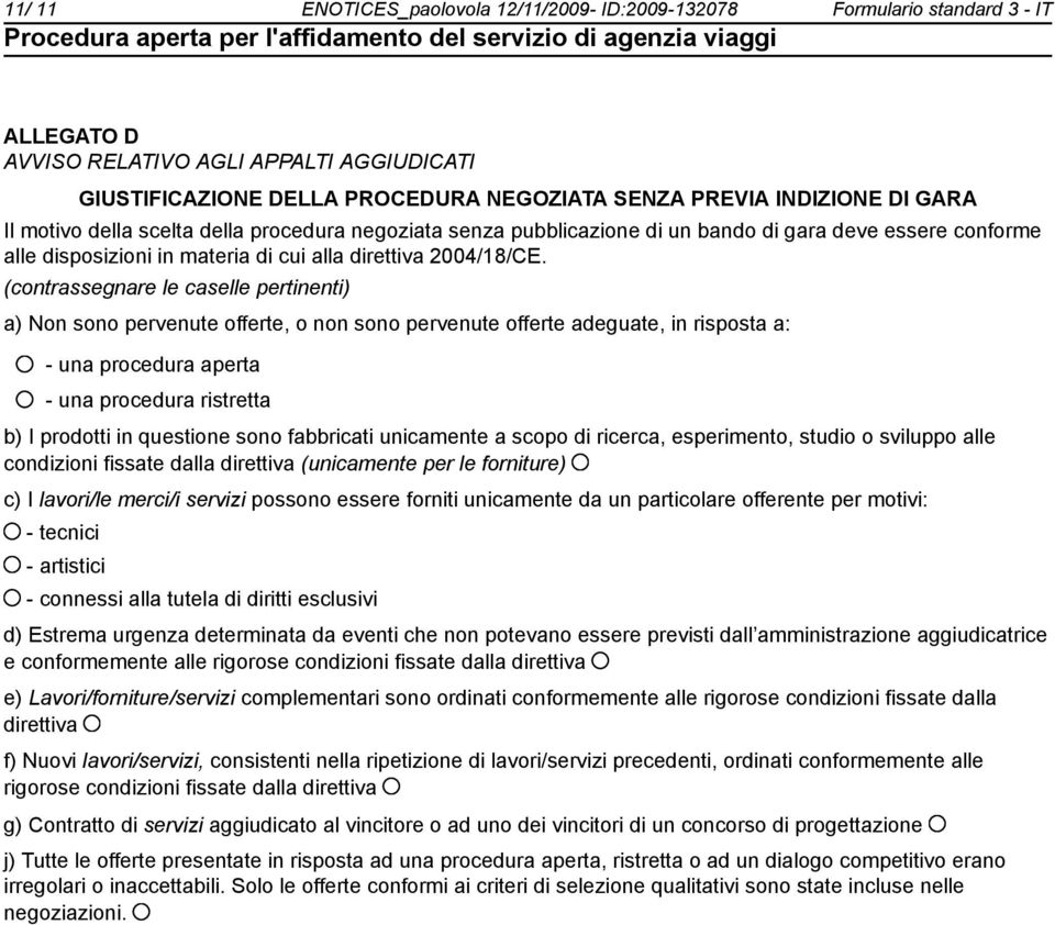 (contrassegnare le caselle pertinenti) a) Non sono pervenute offerte, o non sono pervenute offerte adeguate, in risposta a: - una procedura aperta - una procedura ristretta b) I prodotti in questione